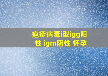 疱疹病毒i型igg阳性 igm阴性 怀孕